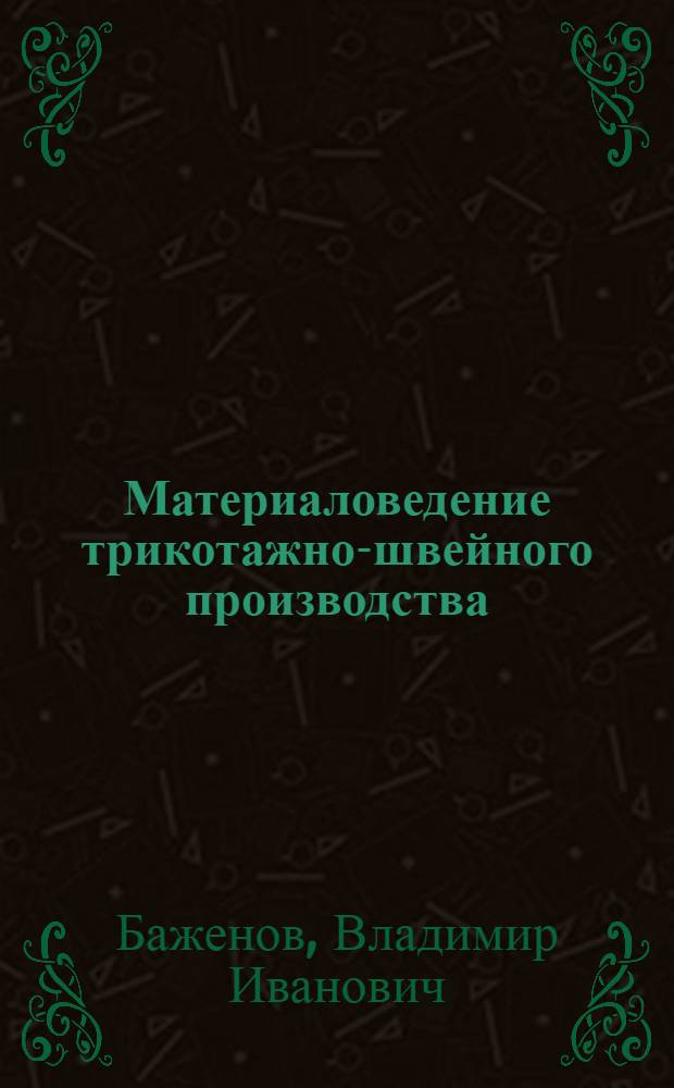 Материаловедение трикотажно-швейного производства : Учеб. пособие для сред. учеб. заведений легкой пром-сти