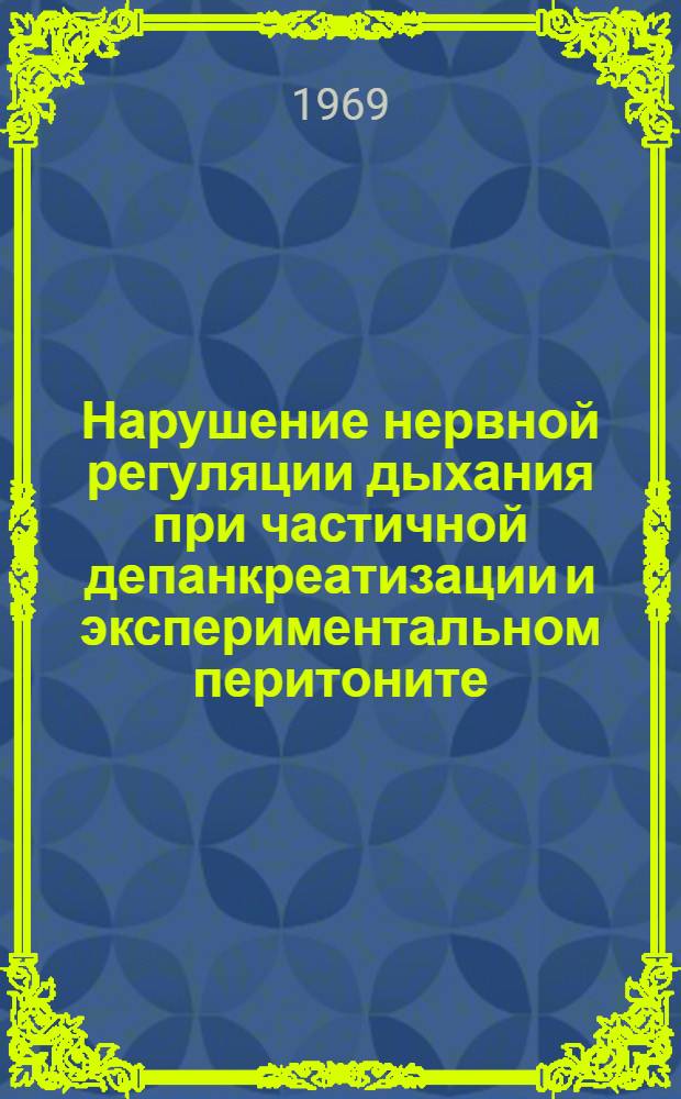 Нарушение нервной регуляции дыхания при частичной депанкреатизации и экспериментальном перитоните : (Эксперим.-клинич. исследование) : Автореф. дис. на соискание учен. степени канд. мед. наук : (766, 777)