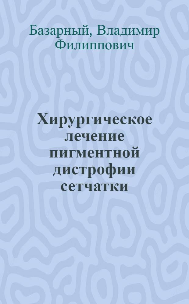 Хирургическое лечение пигментной дистрофии сетчатки : (Эксперим.-клинич. исследования) : Автореф. дис. на соискание учен. степени канд. мед. наук : (757)