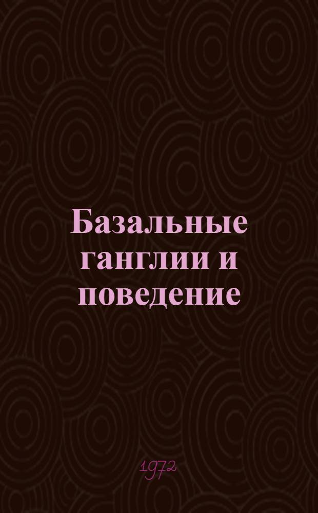 Базальные ганглии и поведение : Симпозиум. 18-20 окт. 1972 г. : Тезисы