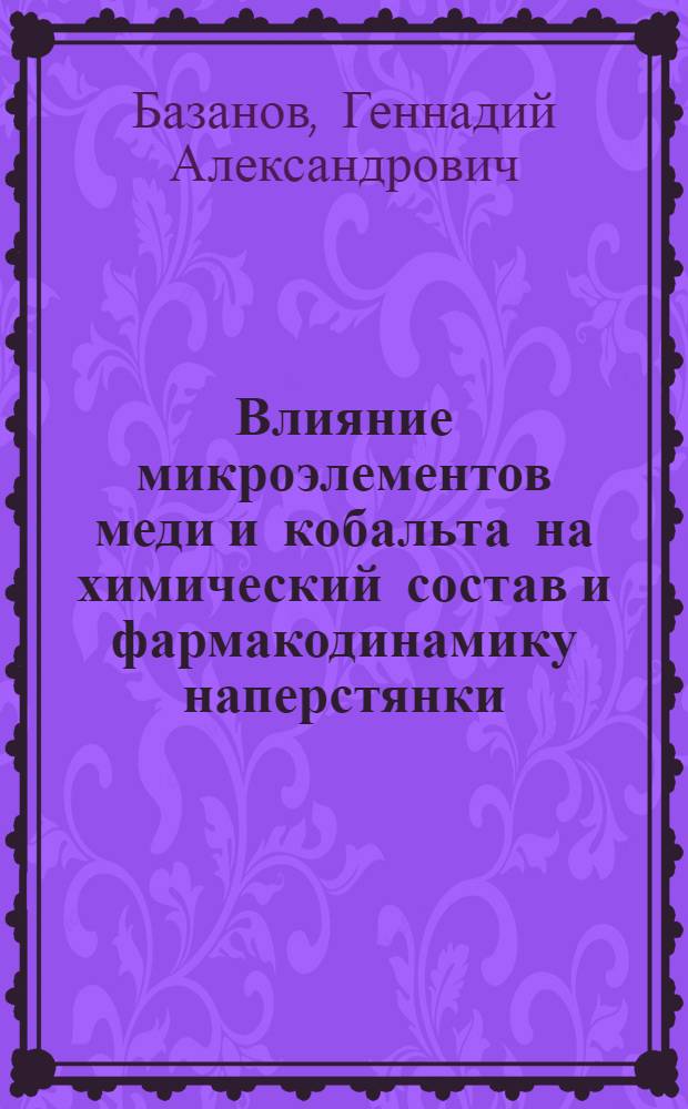 Влияние микроэлементов меди и кобальта на химический состав и фармакодинамику наперстянки : Автореф. дис. на соискание учен. степени канд. мед. наук : (775)
