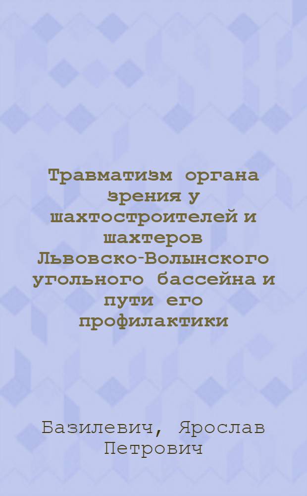 Травматизм органа зрения у шахтостроителей и шахтеров Львовско-Волынского угольного бассейна и пути его профилактики : Автореф. дис. на соиск. учен. степени канд. мед. наук : (14.00.08; 14.00.33)