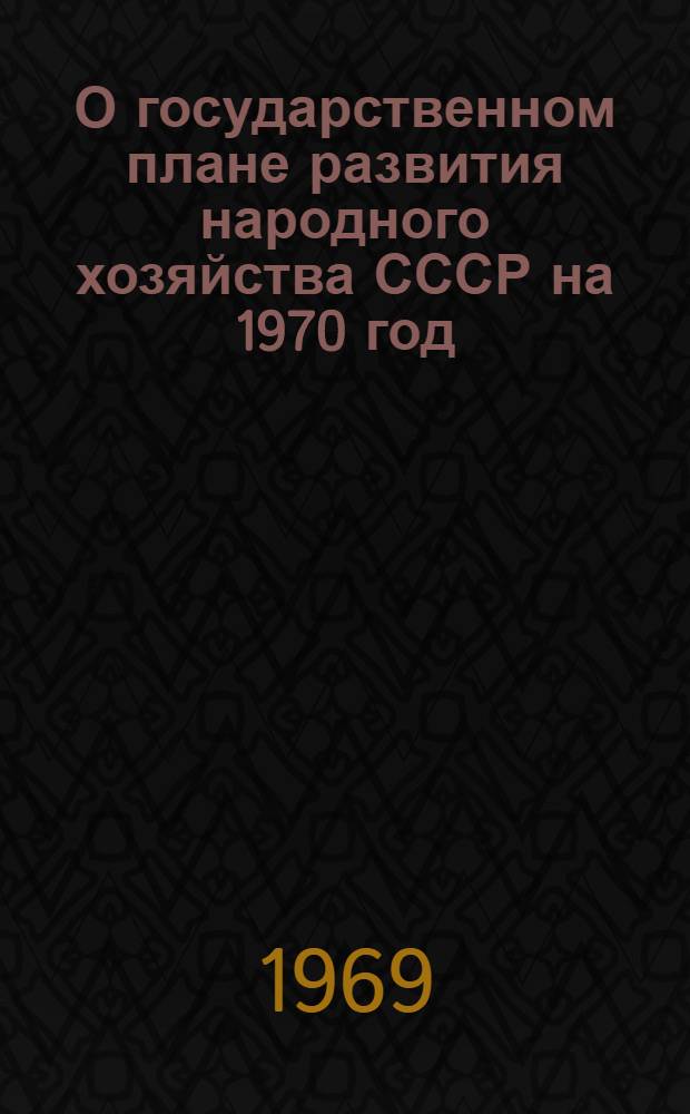 О государственном плане развития народного хозяйства СССР на 1970 год: Доклад и заключит. слова на седьмой сессии Верховного Совета СССР седьмого созыва; Закон Союза Советских Социалистических Республик о государственном плане развития народного хозяйства СССР на 1970 год