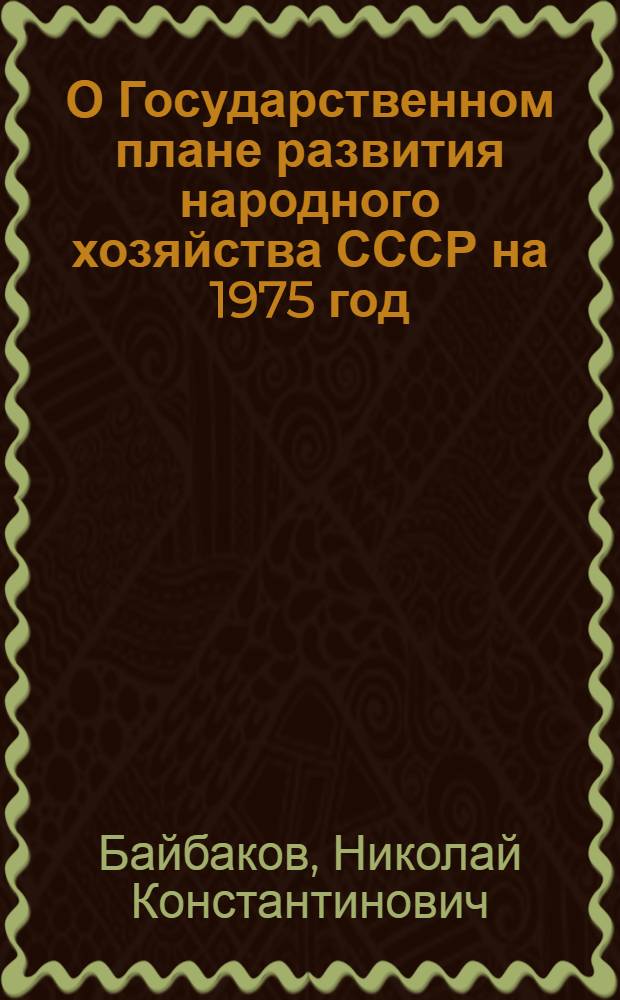 О Государственном плане развития народного хозяйства СССР на 1975 год: Докл. и заключит. слово на второй сессии Верховного Совета СССР девятого созыва; Закон Союза Советских Социалистических Республик о Государственном плане развития народного хозяйства СССР на 1975 год