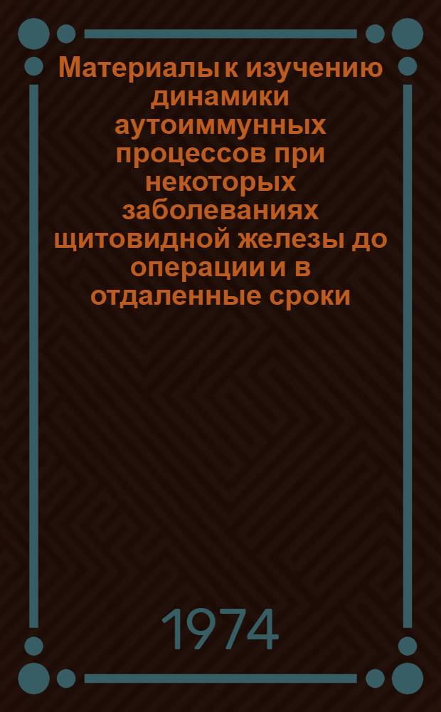 Материалы к изучению динамики аутоиммунных процессов при некоторых заболеваниях щитовидной железы до операции и в отдаленные сроки : (Клинико-эксперим. исследования) : Автореф. дис. на соиск. учен. степени канд. мед. наук : (14.00.27)