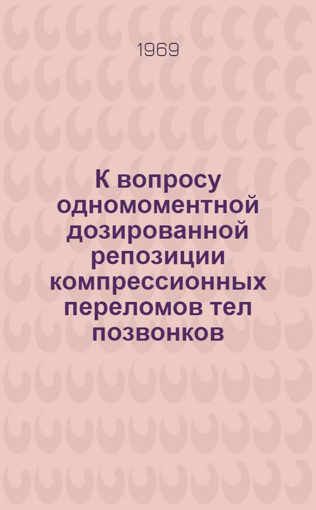 К вопросу одномоментной дозированной репозиции компрессионных переломов тел позвонков : Автореф. дис. на соискание учен. степени канд. мед. наук : (772)