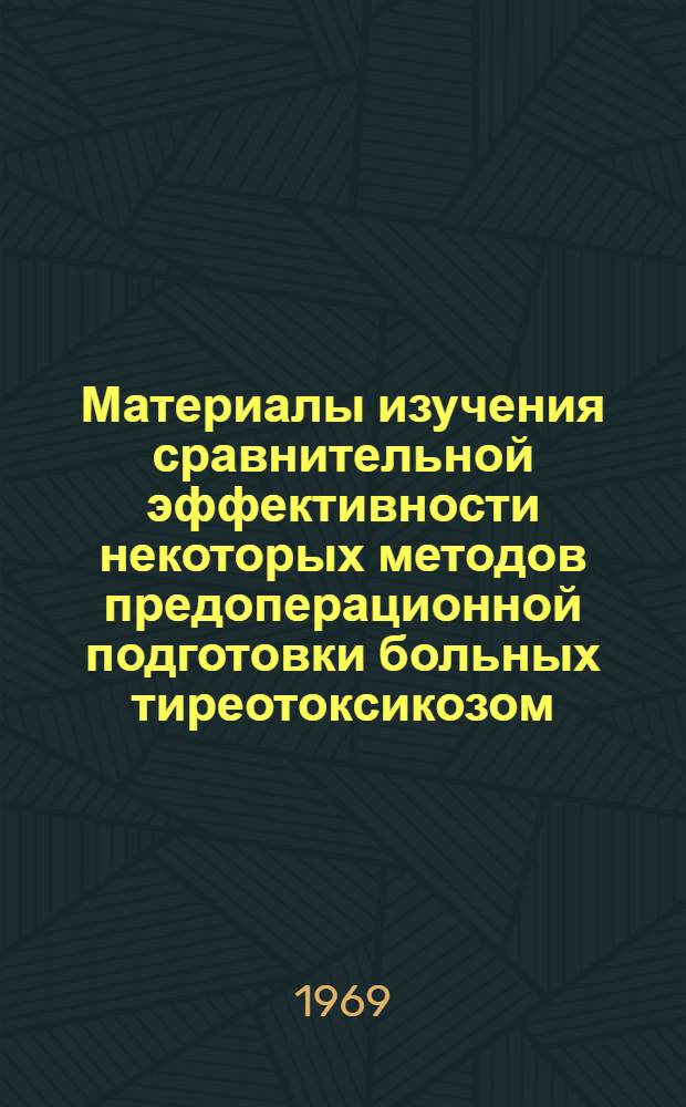 Материалы изучения сравнительной эффективности некоторых методов предоперационной подготовки больных тиреотоксикозом : Автореф. дис. на соискание учен. степени канд. мед. наук : (777)
