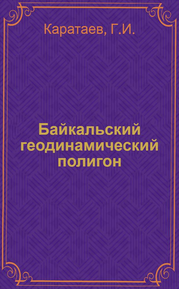 Байкальский геодинамический полигон : Методика исследований и первые результаты изучения соврем. движений земной коры
