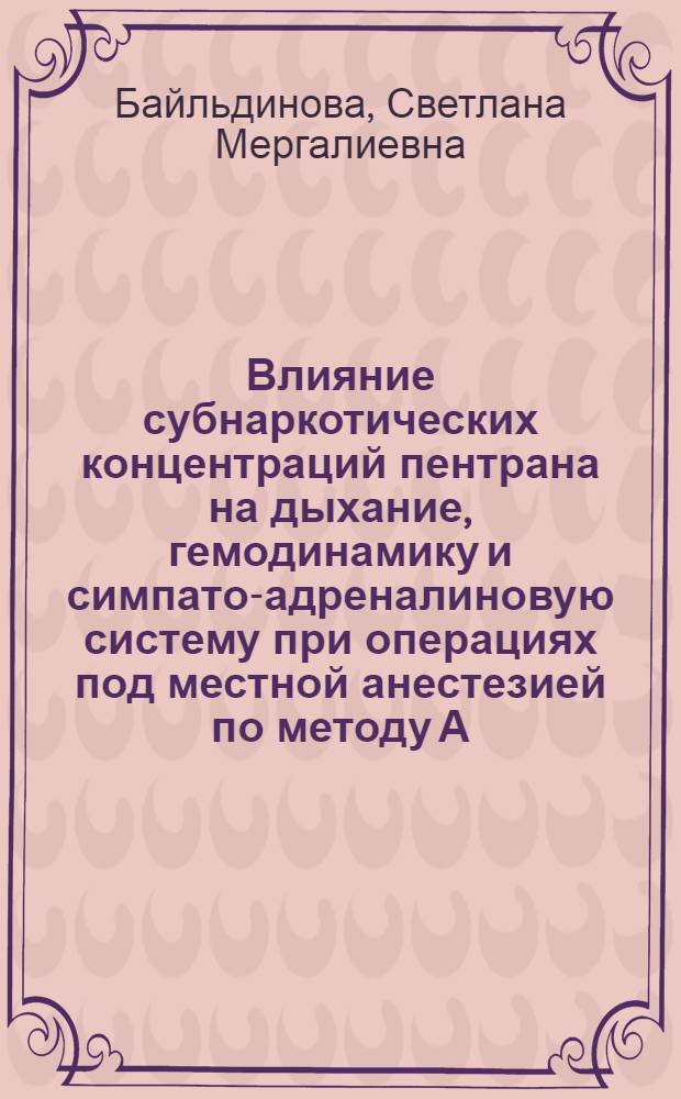 Влияние субнаркотических концентраций пентрана на дыхание, гемодинамику и симпато-адреналиновую систему при операциях под местной анестезией по методу А.В. Вишневского : Автореф. дис. на соиск. учен. степени канд. мед. наук : (14.00.37)