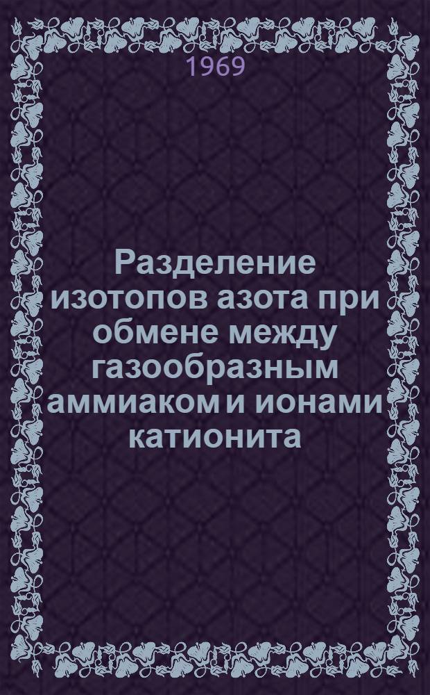 Разделение изотопов азота при обмене между газообразным аммиаком и ионами катионита : Автореф. дис. на соискание учен. степени канд. хим. наук : (073)