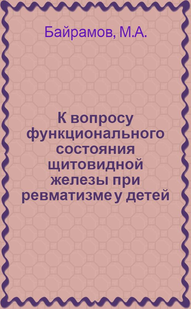К вопросу функционального состояния щитовидной железы при ревматизме у детей : Автореф. дис. на соискание учен. степени канд. мед. наук : (758)