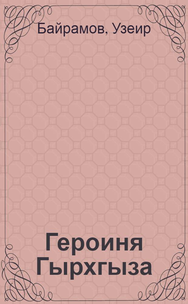 Героиня Гырхгыза : О доярке совхоза им. С.М. Кирова Лачин. р-на Ш. Велиевой : Пер. с азерб.