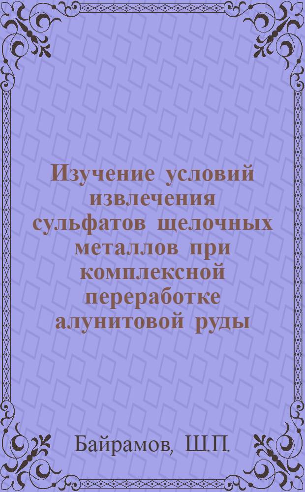 Изучение условий извлечения сульфатов щелочных металлов при комплексной переработке алунитовой руды : Автореф. дис. на соискание учен. степени канд. хим. наук : (070)