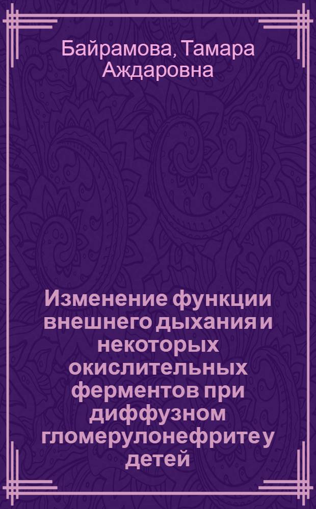Изменение функции внешнего дыхания и некоторых окислительных ферментов при диффузном гломерулонефрите у детей : Автореф. дис. на соиск. учен. степени канд. мед. наук : (00.09)
