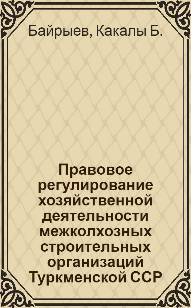 Правовое регулирование хозяйственной деятельности межколхозных строительных организаций Туркменской ССР