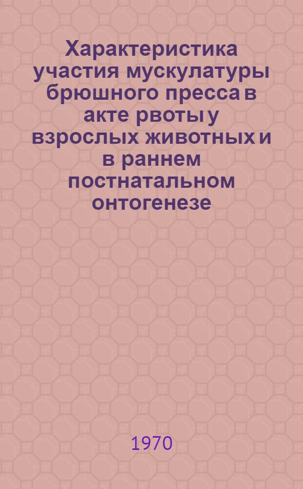 Характеристика участия мускулатуры брюшного пресса в акте рвоты у взрослых животных и в раннем постнатальном онтогенезе : Автореф. дис. на соискание учен. степени канд. мед. наук : (03.102)