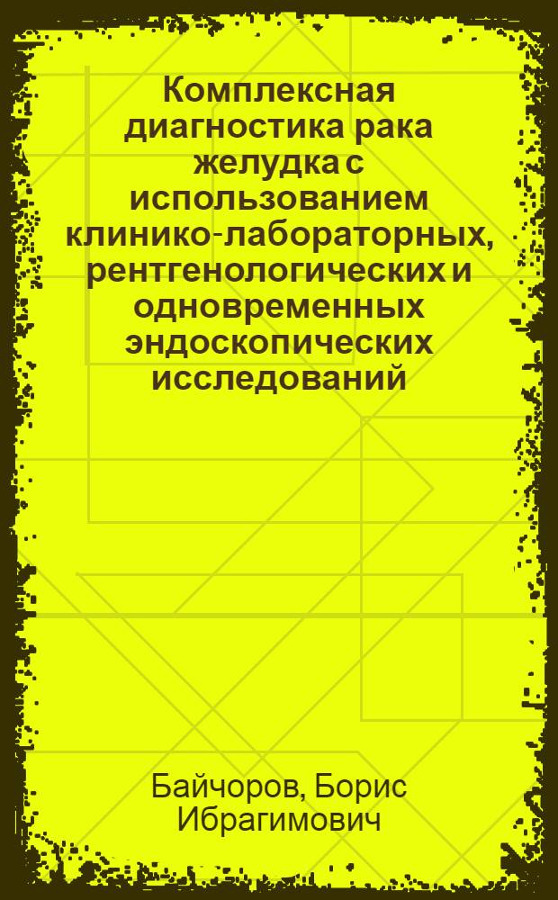 Комплексная диагностика рака желудка с использованием клинико-лабораторных, рентгенологических и одновременных эндоскопических исследований : Автореф. дис. на соиск. учен. степени канд. мед. наук : (14.00.27)