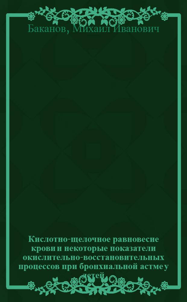 Кислотно-щелочное равновесие крови и некоторые показатели окислительно-восстановительных процессов при бронхиальной астме у детей : Автореф. дис. на соискание учен. степени канд. мед. наук : (758)