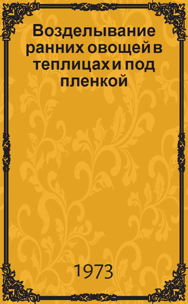 Возделывание ранних овощей в теплицах и под пленкой : (Опыт хоз-в Калинин. р-на Ташк. обл.)