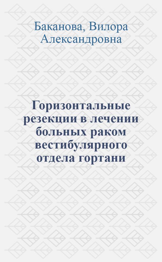 Горизонтальные резекции в лечении больных раком вестибулярного отдела гортани : Автореф. дис. на соиск. учен. степени канд. мед. наук : (14.00.04)