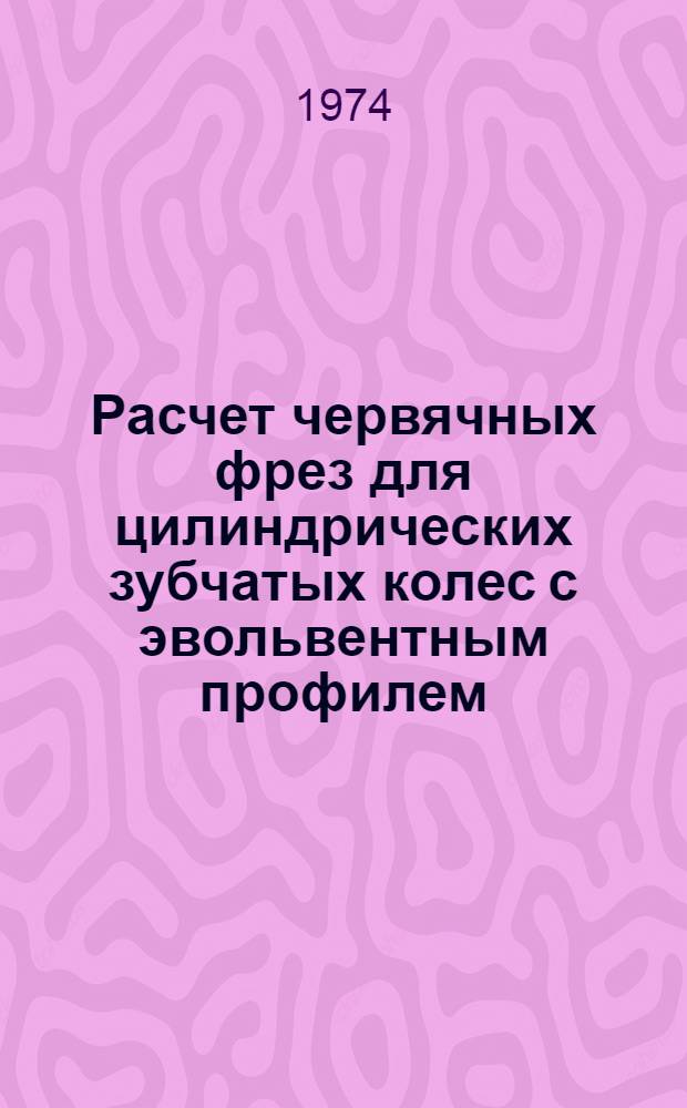 Расчет червячных фрез для цилиндрических зубчатых колес с эвольвентным профилем : Метод. пособие