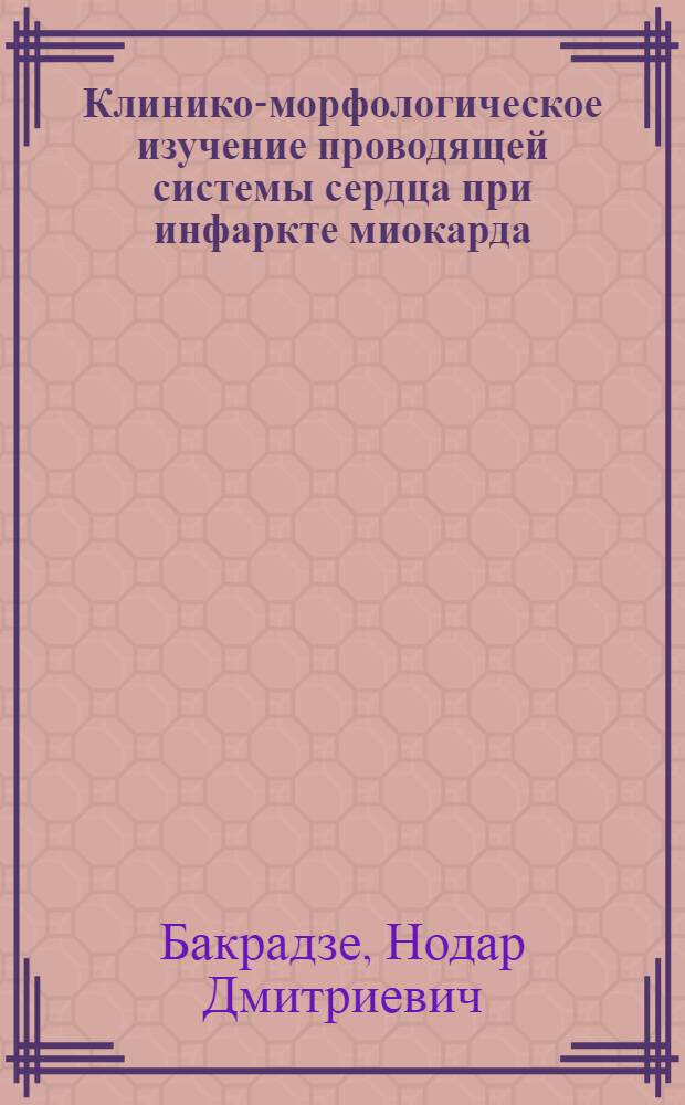 Клинико-морфологическое изучение проводящей системы сердца при инфаркте миокарда : Автореф. дис. на соиск. учен. степени д-ра мед. наук : (14.00.15)