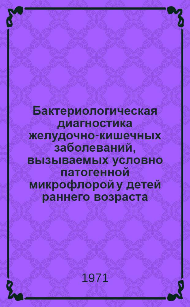 Бактериологическая диагностика желудочно-кишечных заболеваний, вызываемых условно патогенной микрофлорой у детей раннего возраста : (Метод. письмо)