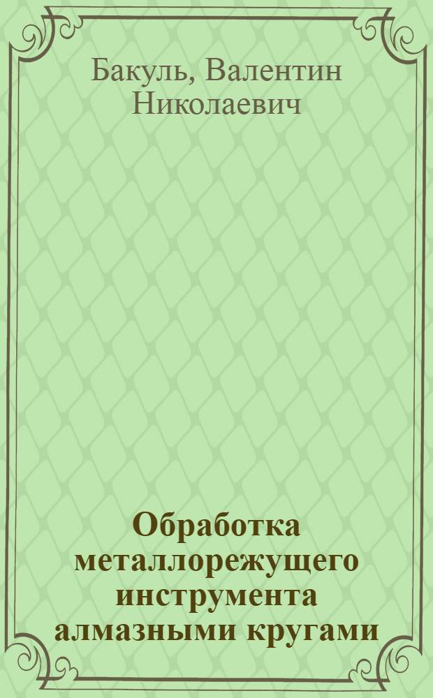 Обработка металлорежущего инструмента алмазными кругами : Учеб. пособие для проф.-техн. училищ и подготовки рабочих на производстве