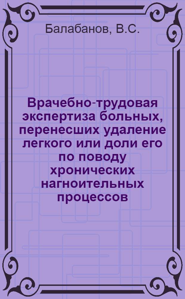 Врачебно-трудовая экспертиза больных, перенесших удаление легкого или доли его по поводу хронических нагноительных процессов : Учеб. пособие