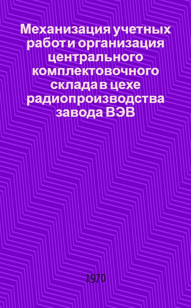 Механизация учетных работ и организация центрального комплектовочного склада в цехе радиопроизводства завода ВЭВ