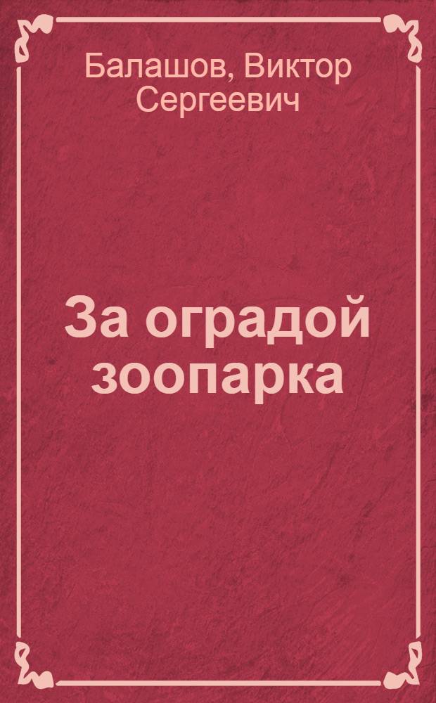 За оградой зоопарка : Рассказы : Для ст. дошкольного и мл. школьного возраста