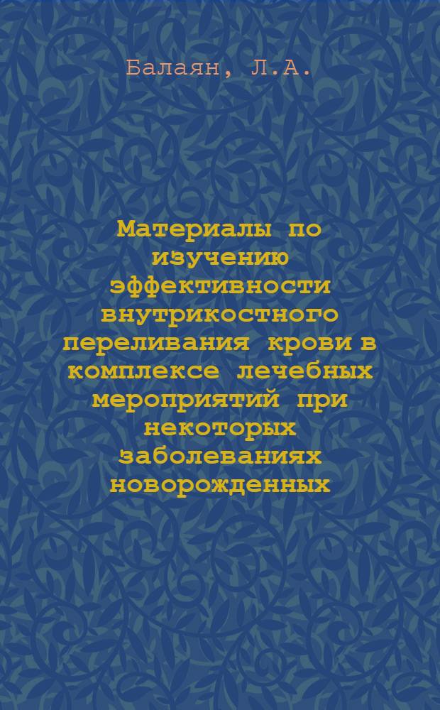 Материалы по изучению эффективности внутрикостного переливания крови в комплексе лечебных мероприятий при некоторых заболеваниях новорожденных : Автореф. дис. на соискание учен. степени канд. мед. наук : (14.758)
