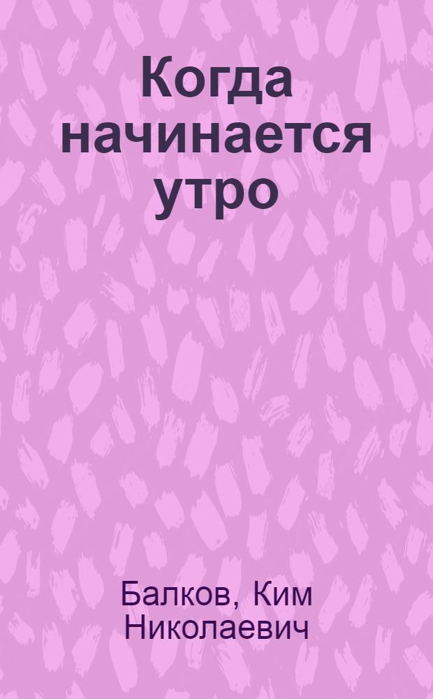 Когда начинается утро : Роман