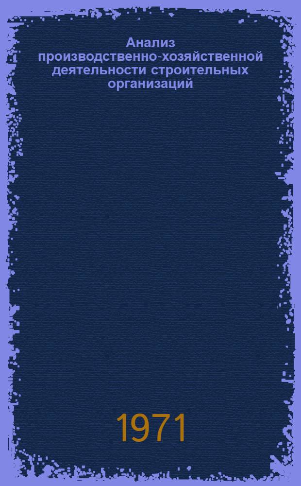 Анализ производственно-хозяйственной деятельности строительных организаций : (Техн.-экон. анализ произв.-хоз. деятельности строит.-монтажных организаций) : Учебник для вузов по специальности "Экономика и организация стр-ва"