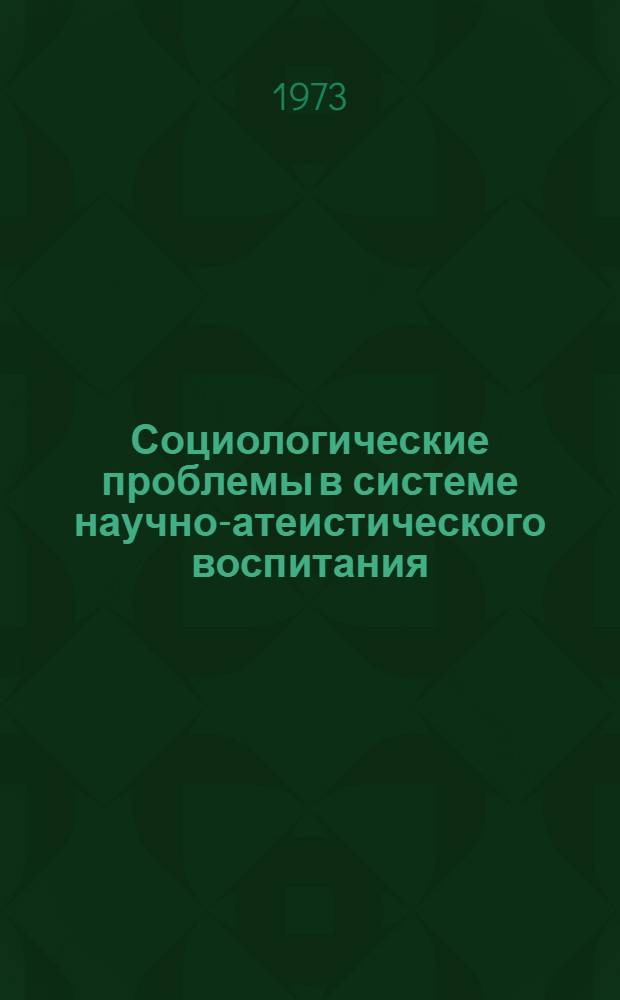 Социологические проблемы в системе научно-атеистического воспитания : (Проблемы конкретно-социол. анализа религии и атеизма в СССР)