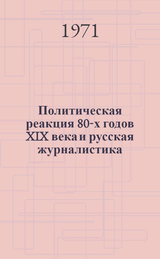 Политическая реакция 80-х годов XIX века и русская журналистика