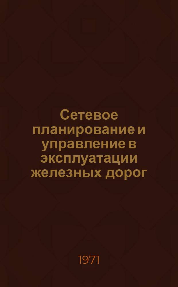 Сетевое планирование и управление в эксплуатации железных дорог : (На примерах работы станций) : Лекция