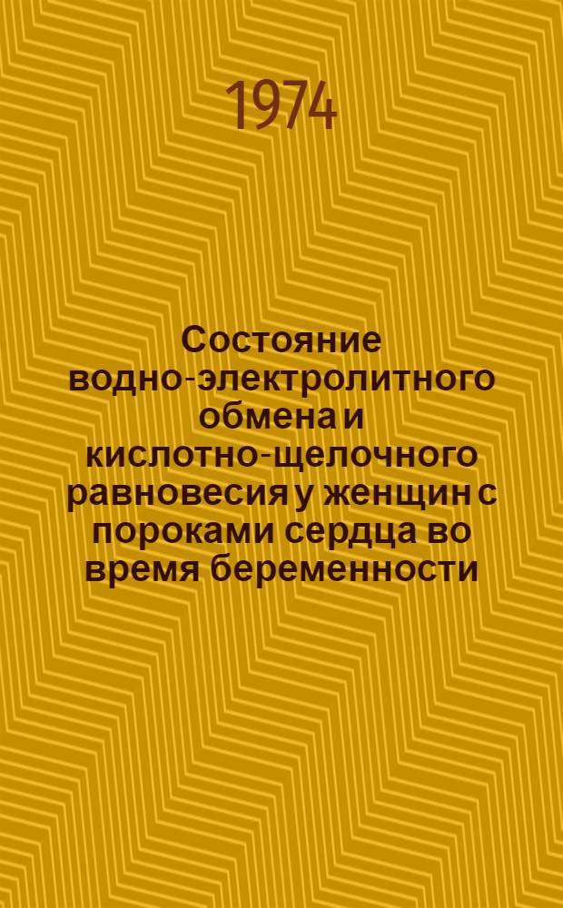 Состояние водно-электролитного обмена и кислотно-щелочного равновесия у женщин с пороками сердца во время беременности : Автореф. дис. на соиск. учен. степени канд. мед. наук : (14.00.01)