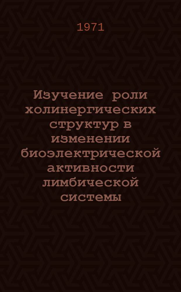 Изучение роли холинергических структур в изменении биоэлектрической активности лимбической системы : Автореф. дис. на соискание учен. степени канд. мед. наук : (766)