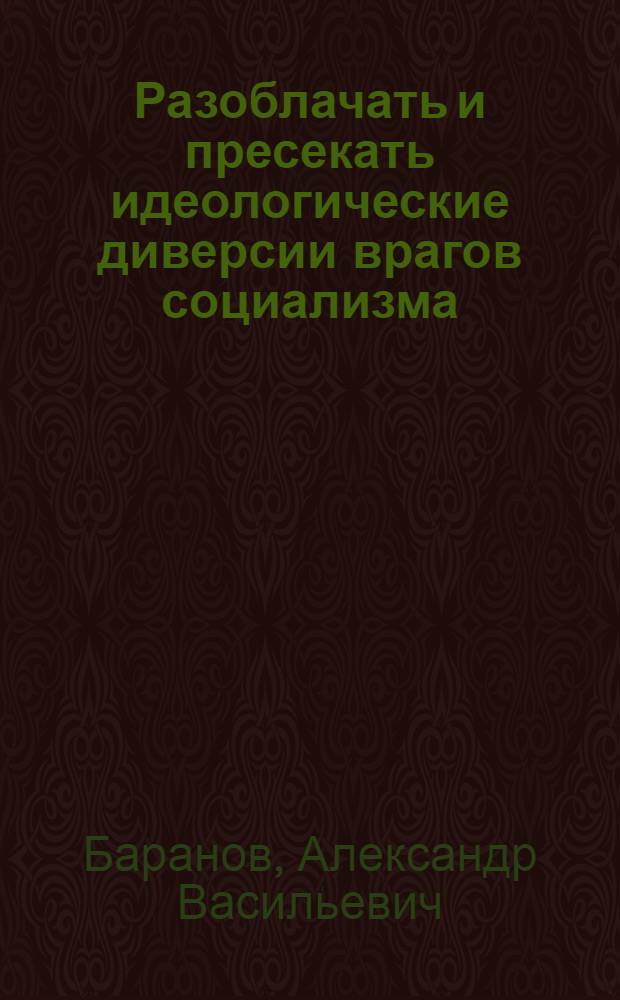 Разоблачать и пресекать идеологические диверсии врагов социализма
