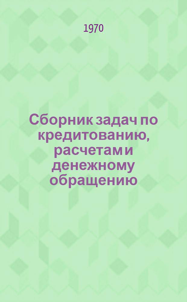Сборник задач по кредитованию, расчетам и денежному обращению : Для вузов по специальности "Финансы и кредит"