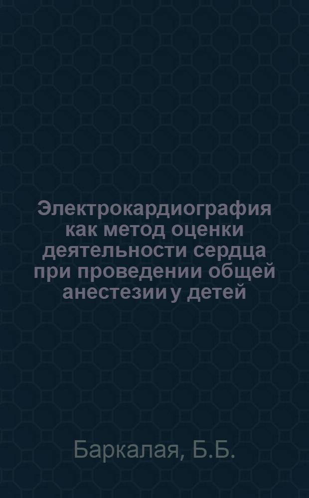 Электрокардиография как метод оценки деятельности сердца при проведении общей анестезии у детей : Автореф. дис. на соискание учен. степени канд. мед. наук : (777)