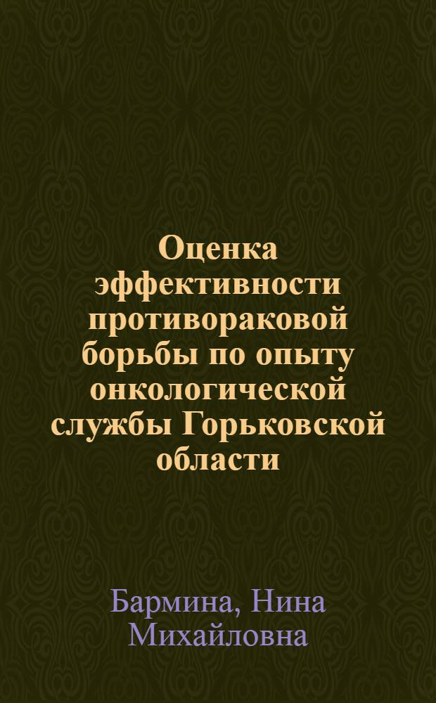 Оценка эффективности противораковой борьбы по опыту онкологической службы Горьковской области : Автореф. дис. на соискание учен. степени канд. мед. наук : (763)