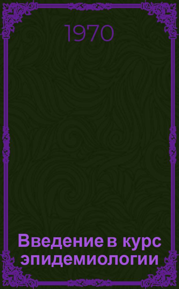 Введение в курс эпидемиологии : (От Гиппократа до наших дней)