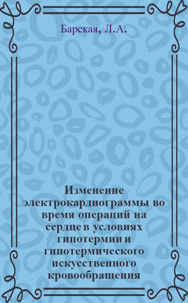 Изменение электрокардиограммы во время операций на сердце в условиях гипотермии и гипотермического искусственного кровообращения : Автореф. дис. на соискание учен. степени канд. мед. наук : (777)