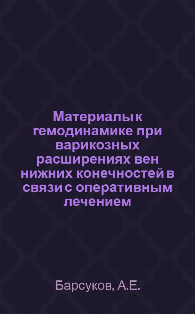 Материалы к гемодинамике при варикозных расширениях вен нижних конечностей в связи с оперативным лечением : Автореф. дис. на соискание учен. степени канд. мед. наук : (777)