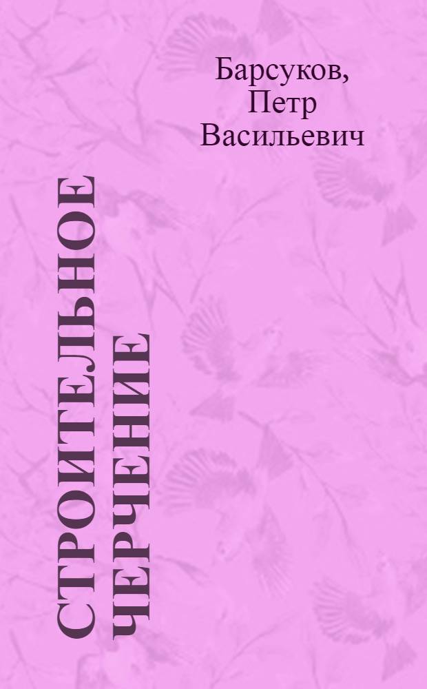 Строительное черчение : Учебник для проф.-техн. учеб. заведений и подгот. рабочих на производстве