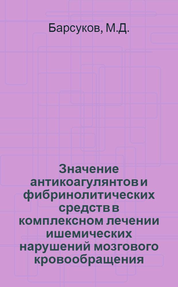 Значение антикоагулянтов и фибринолитических средств в комплексном лечении ишемических нарушений мозгового кровообращения : Автореф. дис. на соискание учен. степени канд. мед. наук : (762)