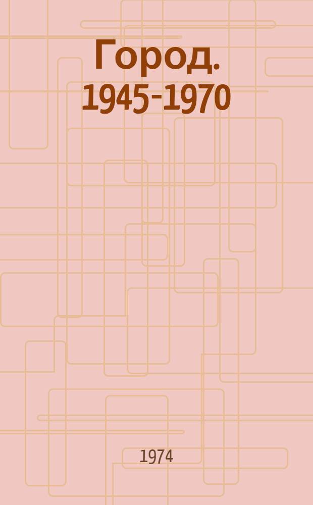 Город. 1945-1970 : Практика, проекты, теория
