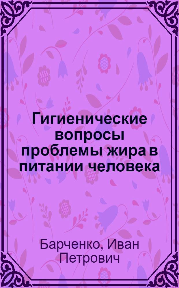 Гигиенические вопросы проблемы жира в питании человека : (Лекция для студентов сан.-гигиен. фак.)